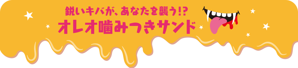 鋭いキバが、あなたを襲う!?オレオ噛みつきサンド